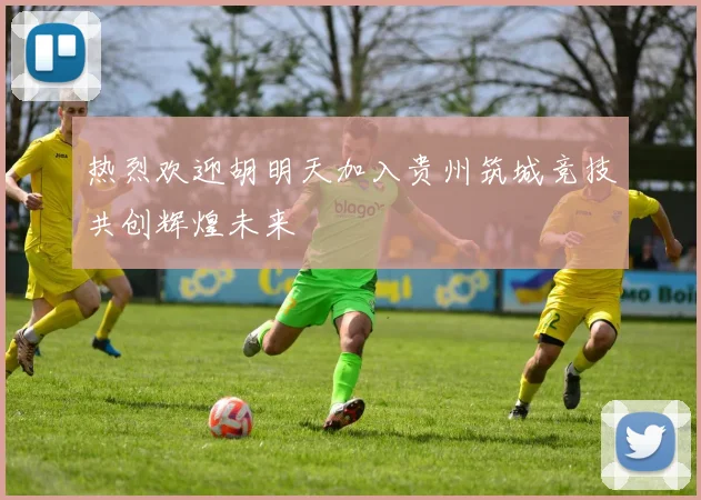 热烈欢迎胡明天加入贵州筑城竞技共创辉煌未来
