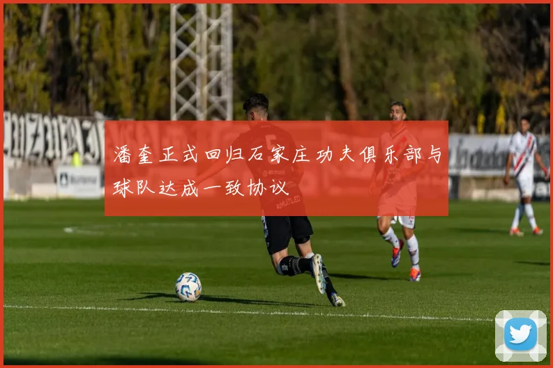 潘奎正式回归石家庄功夫俱乐部与球队达成一致协议