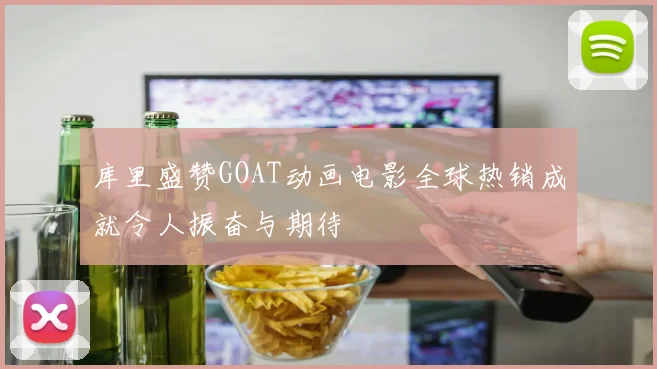 库里盛赞GOAT动画电影全球热销成就令人振奋与期待