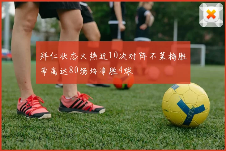 拜仁状态火热近10次对阵不莱梅胜率高达80场均净胜4球