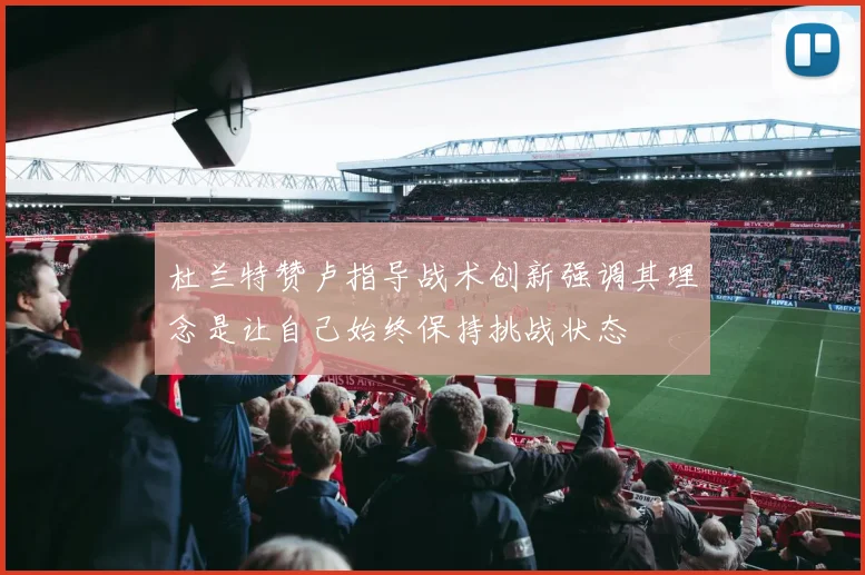 杜兰特赞卢指导战术创新强调其理念是让自己始终保持挑战状态