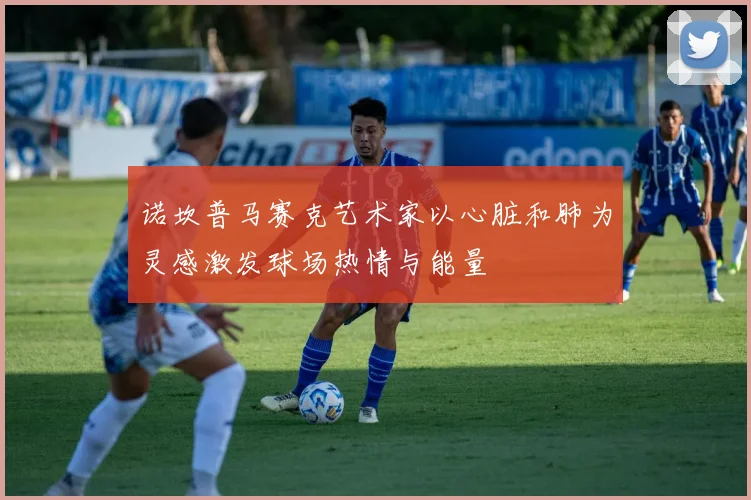 诺坎普马赛克艺术家以心脏和肺为灵感激发球场热情与能量