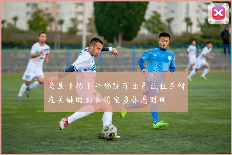 乌度卡称下半场防守出色让杜兰特在关键时刻获得宝贵休息时间